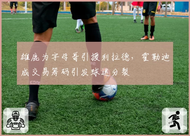 雄鹿为字母哥引援利拉德,霍勒迪成交易筹码引发球迷分裂