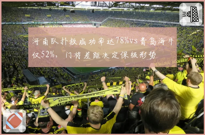 河南队扑救成功率达78%vs青岛海牛仅52%,门将差距决定保级形势
