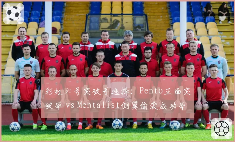彩虹六号突破手选择:Pento正面突破率 vs Mentalist侧翼偷袭成功率