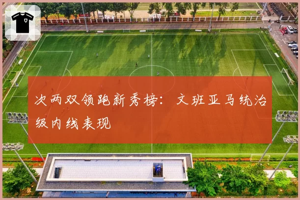次两双领跑新秀榜：文班亚马统治级内线表现