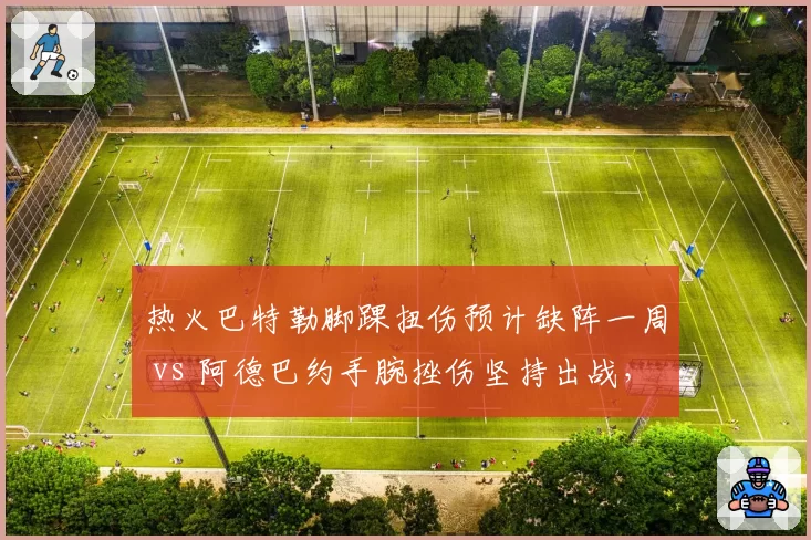 热火巴特勒脚踝扭伤预计缺阵一周 vs 阿德巴约手腕挫伤坚持出战,迈阿密铁血文化谁更硬核?