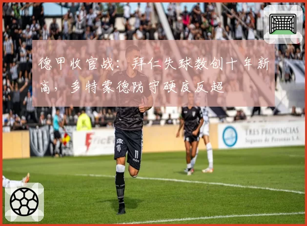 德甲收官战:拜仁失球数创十年新高,多特蒙德防守硬度反超
