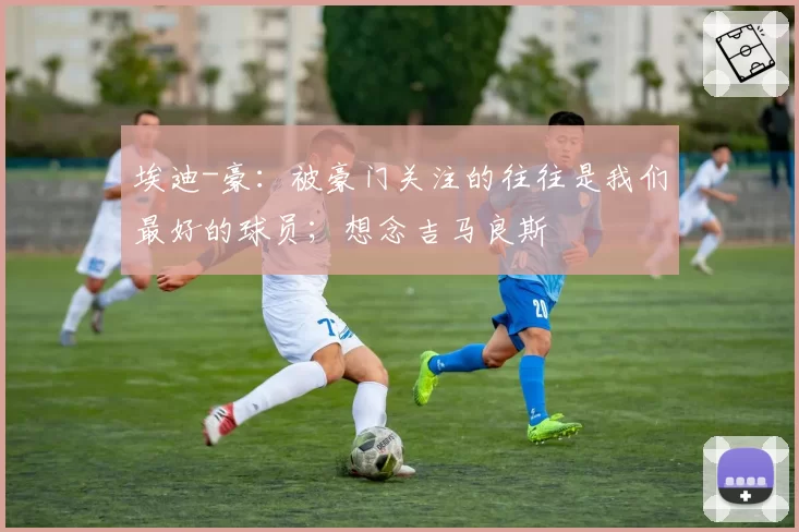 埃迪-豪：被豪门关注的往往是我们最好的球员；想念吉马良斯