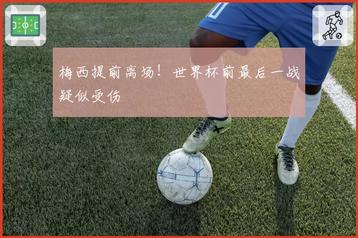 梅西提前离场!世界杯前最后一战疑似受伤