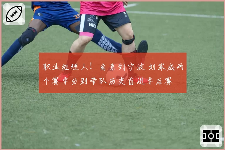职业经理人！南京到宁波 刘家成两个赛季分别带队历史首进季后赛